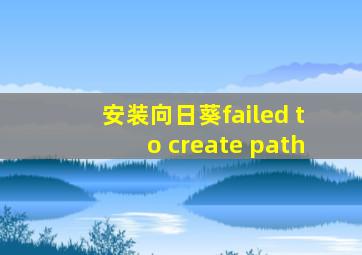 安装向日葵failed to create path